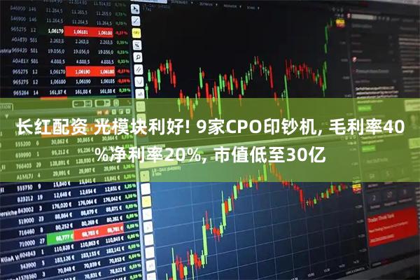 长红配资 光模块利好! 9家CPO印钞机, 毛利率40%净利率20%, 市值低至30亿