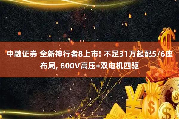 中融证券 全新神行者8上市! 不足31万起配5/6座布局, 800V高压+双电机四驱