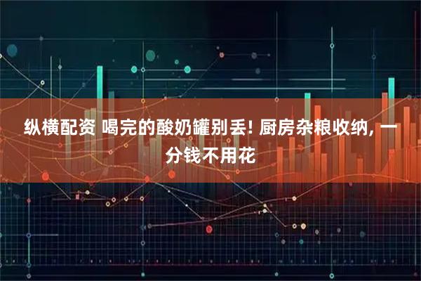 纵横配资 喝完的酸奶罐别丢! 厨房杂粮收纳, 一分钱不用花