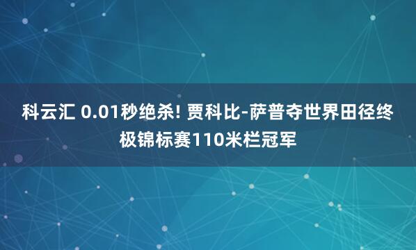 科云汇 0.01秒绝杀! 贾科比-萨普夺世界田径终极锦标赛110米栏冠军