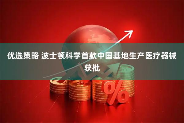 优选策略 波士顿科学首款中国基地生产医疗器械获批