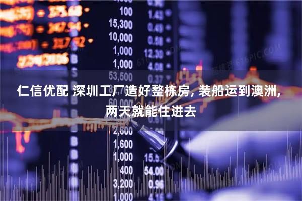 仁信优配 深圳工厂造好整栋房, 装船运到澳洲, 两天就能住进去